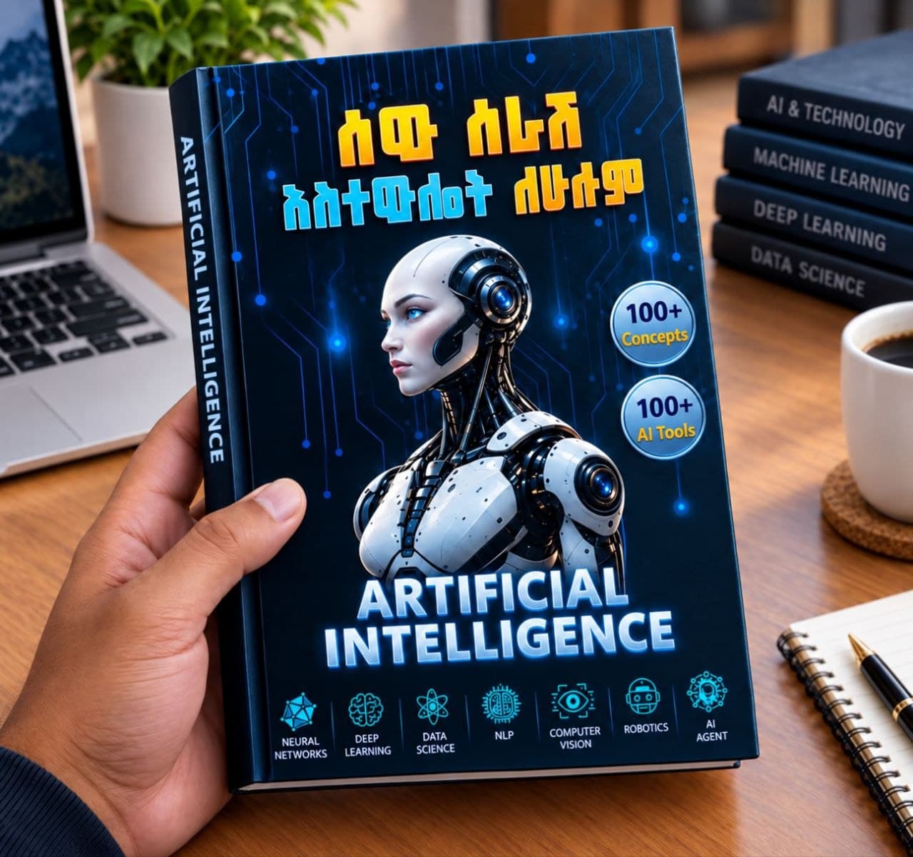 A hand holding the physical hardcover copy of አርቴፊሺያል ኢንተሊጀንስ ለሁሉም — AI FOR EVERYONE, showing the android head illustration, Amharic title, and chapter icons for Neural Networks, Deep Learning, Data Science, NLP, Computer Vision, and Robotics